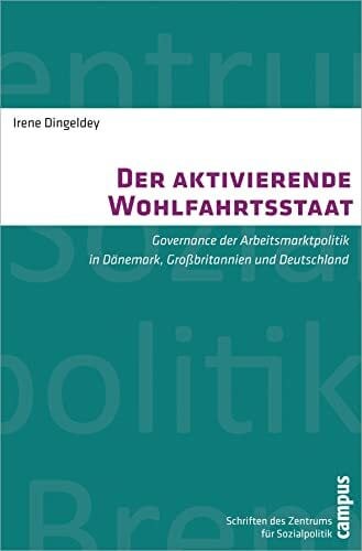 Dingeldey, Irene Der aktivierende Wohlfahrtsstaat: Governance der Arbeitsmarktpolitik in Dänemark, Großbritannien und Deutschland (Schriften des Zentrums für Sozialpolitik, Bremen, 24)