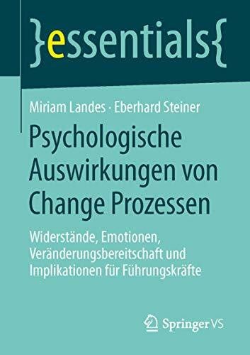Steiner, Eberhard Psychologische Auswirkungen von Change Prozessen: Widerstände, Emotionen, Veränderungsbereitschaft und Implikationen für Führungskräfte (essentials)
