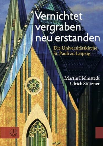 Stötzner, Ulrich Vernichtet, vergraben, neu erstanden: Die Universitätskirche St. Pauli zu Leipzig. Gedanken und Dokumente: Die Universitätskirche St. Pauli zu ... und Augusteum in Leipzig e.V.