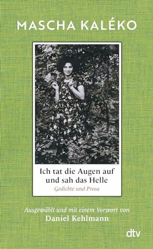 Kaléko, Mascha Ich tat die Augen auf und sah das Helle: Gedichte und Prosa. Ausgewählt und mit einem Vorwort von Daniel Kehlmann | »Was für ein Schatz an Form, Schönheit und weiser Melancholie!« Daniel Kehlmann