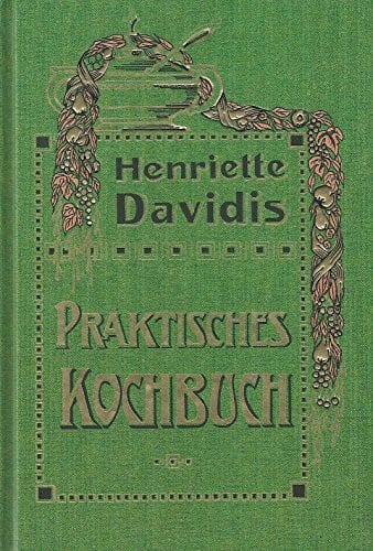 Davidis, Henriette Praktisches Kochbuch für die gewöhnliche und feinere Küche: Mit besonderer Berücksichtigung der Anfängerinnen und angehenden Hausfrauen