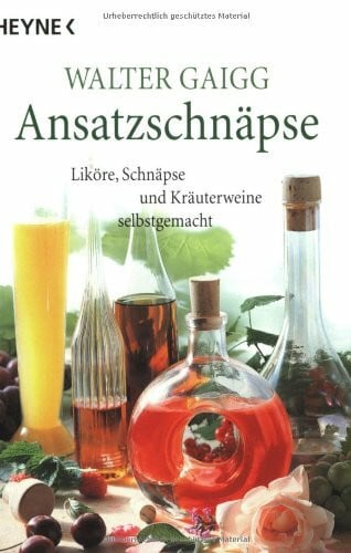Gaigg, Walter Ansatz-Schnäpse: Liköre, Schnäpse und Kräuterweine selbstgemacht