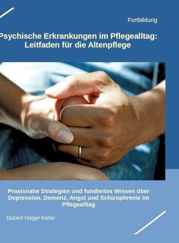 Kiefer, Holger Psychische Erkrankungen im Pflegealltag: Leitfaden für die Altenpflege: Praxisnahe Strategien und fundiertes Wissen über Depression, Demenz, Angst und Schizophrenie im Pflegealltag