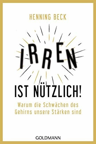 Beck, Henning Irren ist nützlich!: Warum die Schwächen des Gehirns unsere Stärken sind