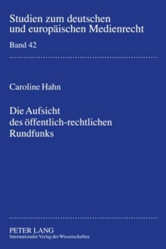 Hahn, Caroline Die Aufsicht des öffentlich-rechtlichen Rundfunks: Bestandsaufnahme und Zukunftsperspektiven (Studien zum deutschen und europäischen Medienrecht, Band 42)