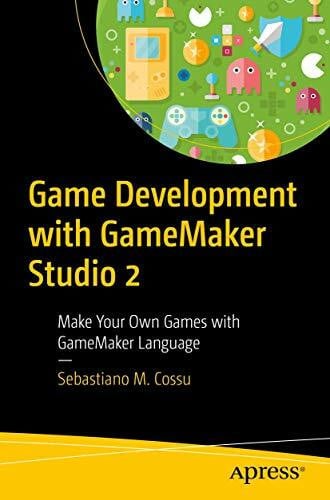 Cossu, Sebastiano M. Game Development with GameMaker Studio 2: Make Your Own Games with GameMaker Language