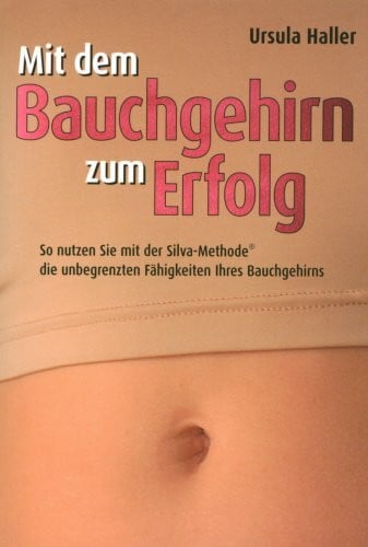 Mihailescu, Gisela Mit dem Bauchgehirn zum Erfolg: So nutzen Sie mit der Silva Methode die unbegrenzten Fähigkeiten ihres Bauchgehirns