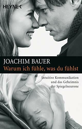 Bauer, Joachim Warum ich fühle, was du fühlst: Intuitive Kommunikation und das Geheimnis der Spiegelneurone - Aktualisierte Neuausgabe -