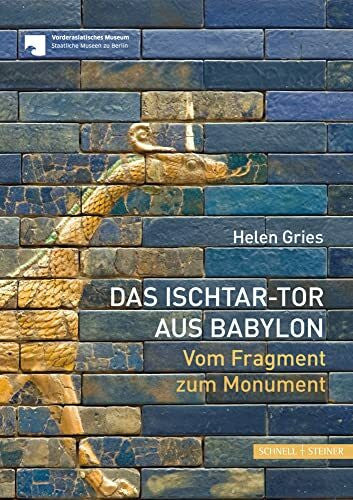 Gries, Helen Das Ischtar-Tor aus Babylon: Vom Fragment zum Monument: Vom Fragment zum Momument