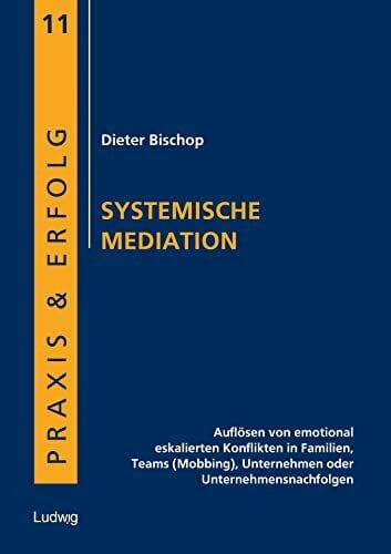 Bischop, Dieter Systemische Mediation: Auflösen von emotional eskalierten Konflikten in Familien, Teams (Mobbing), Unternehmen oder Unternehmensnachfolgen (Praxis & Erfolg)
