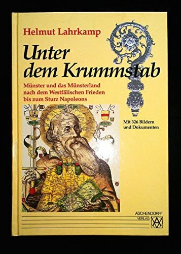 Lahrkamp, Helmut Unter dem Krummstab: Münster und das Münsterland nach dem Westfälischen Frieden bis zum Sturz Napoleons