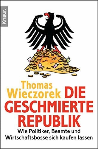 Wieczorek, Thomas Die geschmierte Republik: Wie Politiker, Beamte und Wirtschaftsbosse sich kaufen lassen