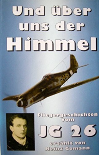 Heinz Gomann ... und über uns der Himmel Jagdfliegergeschichten vom JG 26