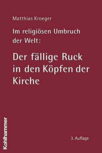 Kroeger, Matthias Im religiösen Umbruch der Welt: Der fällige Ruck in den Köpfen der Kirche: Über Grundriss und Bausteine des religiösen Wandels im Herzen der Kirche: ... der Kirche. Mit einem Nachwort zur 3. Auflage