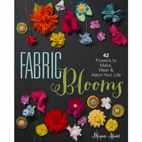 Hunt, Megan Fabric Blooms: 42 Flowers to Make, Wear & Adorn Your Life