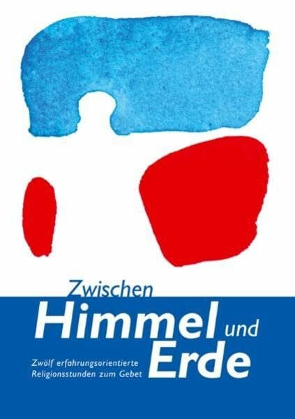Zwischen Himmel und Erde: Zwölf erfahrungsorientierte Religionsstunden zum Gebet