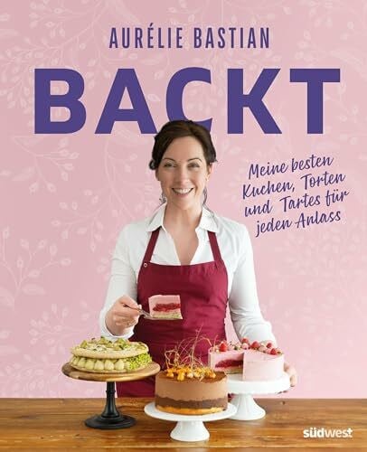 Bastian, Aurélie Aurélie Bastian backt: Meine besten Kuchen, Torten und Tartes für jeden Anlass