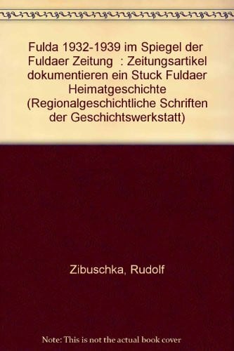 Zibuschka, Rudolf Fulda 1932-1939 im Spiegel der 'Fuldaer Zeitung': Zeitungsartikel dokumentieren ein Stück Fuldaer Heimatgeschichte