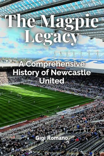 Romano, Gigi The Magpie Legacy: A Comprehensive History of Newcastle United