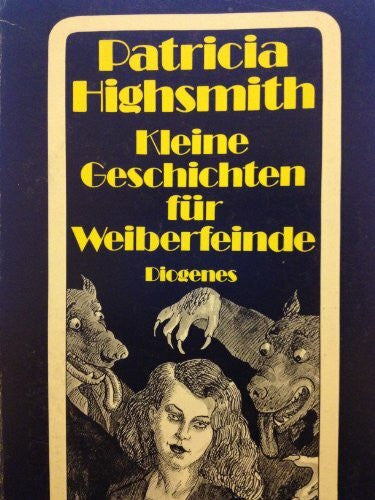 Patricia Highsmith Kleine Geschichten für Weiberfeinde: Eine weibliche Typenlehre in siebzehn Beispielen