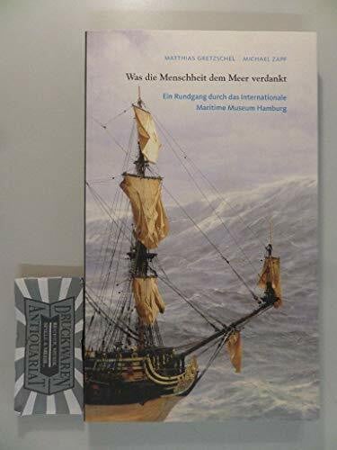 Gretzschel, Matthias und Michael Zapf Was die Menschheit dem Meer verdankt, Ein Rundgang durch das Internationale Maritime Museum Hamburg, Mit vielen Abb.,