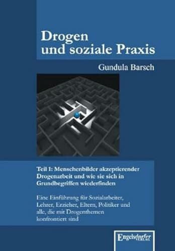 Gundula Barsch Drogen und soziale Praxis – Teil 1: Menschenbilder akzeptierender Drogenarbeit und wie sie sich in Grundbegriffen wiederfinden: Eine Einführung für ... alle, die mit Drogenthemen konfrontiert sind