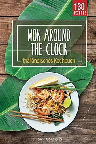Saiyong, Sanya WOK around the clock: thailändisches Asia Wok Kochbuch mit 130 Thai Food, Curry, Nudeln, Reis und Streetfood Rezepten direkt aus der Thai Küche - einfach wie Thais kochen mit diesem Thailand Kochbuch