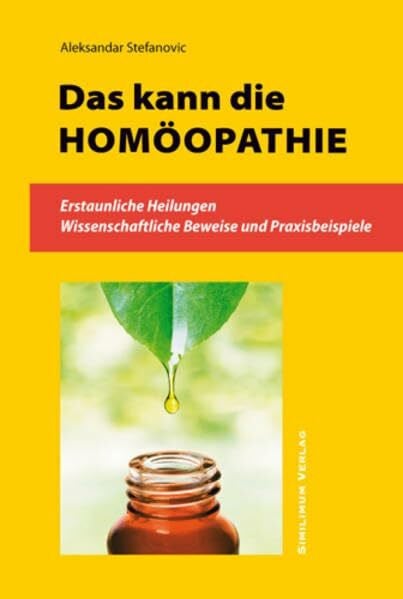 Stefanovic, Aleksandar DAS KANN DIE HOMÖOPATHIE: – Erstaunliche Heilungen – Wenn die Schulmedizin nicht weiter weiß