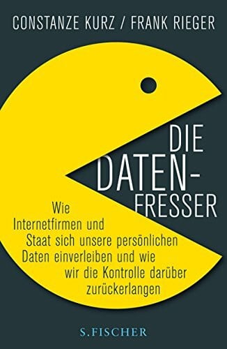 Rieger, Frank Die Datenfresser: Wie Internetfirmen und Staat sich unsere persönlichen Daten einverleiben und wie wir die Kontrolle darüber zurückerlangen: ... wie wir die Kontrolle darüber zurückerlangen