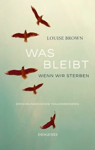 Brown, Louise Was bleibt, wenn wir sterben: Erfahrungen einer Trauerrednerin