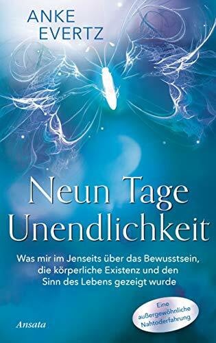 Evertz, Anke Neun Tage Unendlichkeit: Was mir im Jenseits über das Bewusstsein, die körperliche Existenz und den Sinn des Lebens gezeigt wurde. Eine außergewöhnliche Nahtoderfahrung