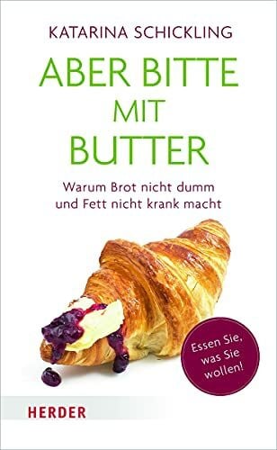 Schickling, Katarina Aber bitte mit Butter: Warum Brot nicht dumm und Fett nicht krank macht