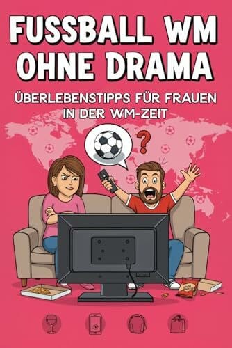 Fuchs, Steffi Fußball WM ohne Drama: Überlebenstipps für Frauen in der WM-Zeit