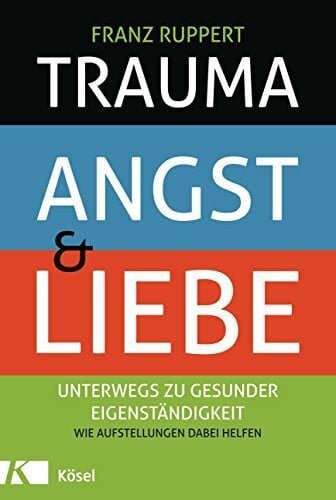 Ruppert, Franz Trauma, Angst und Liebe: Unterwegs zu gesunder Eigenständigkeit. Wie Aufstellungen dabei helfen