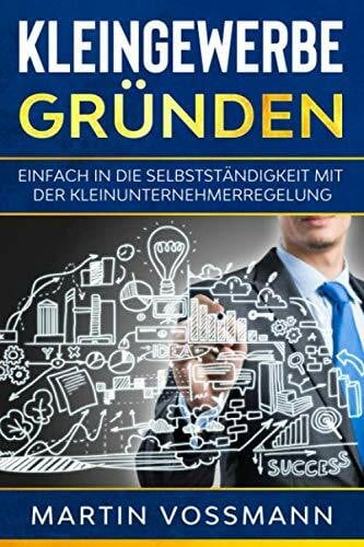 Vossmann, Martin Kleingewerbe gründen: Einfach in die Selbstständigkeit mit der Kleinunternehmerregelung