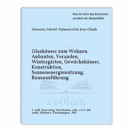 Gabriel Guenoun / Jean-Claude Kalmanovitch Glashäuser zum Wohnen : Anbauten, Veranden, Wintergärten, Gewächshäuser , Konstruktion, Sonnenenergienutzung, Bauausführung.