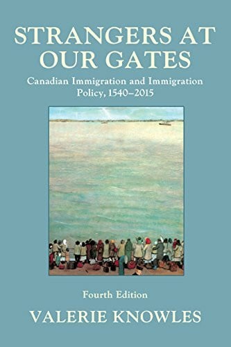 Knowles, Valerie Strangers at Our Gates: Canadian Immigration and Immigration Policy, 1540-2015: Canadian Immigration and Immigration Policy, 1540–2015