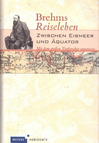 Brehm, Alfred E. Brehms Reiseleben: Zwischen Eismeer und Äquator - Mit dem großen Tierforscher unterwegs (Meyers Horizonte)