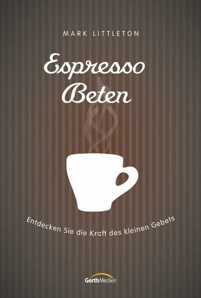 Littleton, Mark Espresso-Beten: Entdecken Sie die Kraft des kleinen Gebets