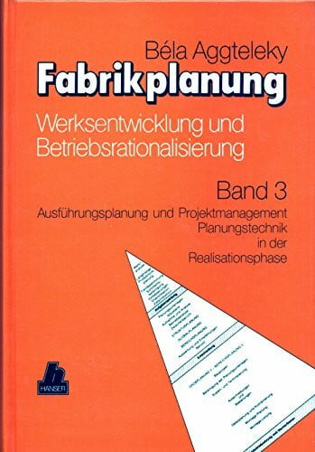 Aggteleky, Béla Fabrikplanung, 3 Bde., Bd.3, Ausführungsplanung und Projektmanagement, Planungstechnik in der Realisationsphase: Band 3 Ausführungsplanung und ... Planungstechnik in der Realisationsphase