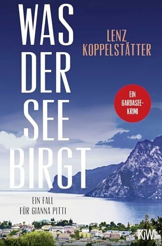 Koppelstätter, Lenz Was der See birgt: Ein Fall für Gianna Pitti | Die neue Krimi-Reihe des Bestsellerautors Lenz Koppelstätter (Ermittlungen am Gardasee, Band 1)