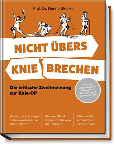 Prof. Dr. Hanno Steckel Nicht übers Knie brechen: Die kritische Zweitmeinung zur Knie-OP - Praxisteil mit konservativen Methoden und Übungen gegen Kniebeschwerden - Welche OP ist wann & für wen die richtige?