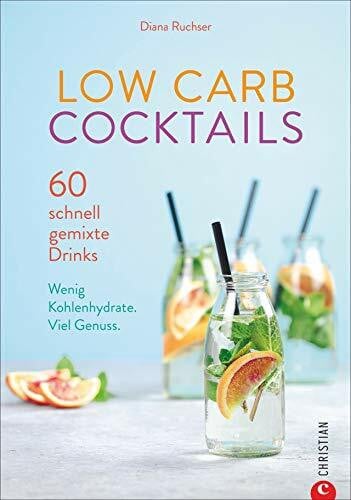 Ruchser, Diana Low Carb Cocktails. 60 schnell gemixte Drinks. Wenig Kohlenhydrate. Die besten Rezepte für alkoholische und kohlenhydratarme Getränke.: 60 schnell gemixte Drinks. Wenig Kohlenhydrate. Viel Genuss.