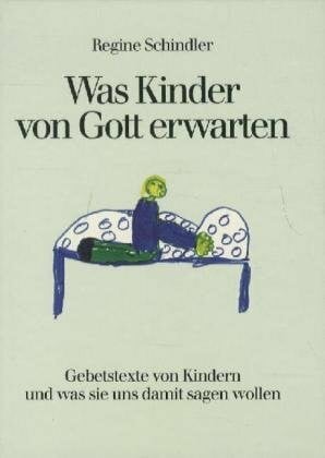 Schindler, Regine Was Kinder von Gott erwarten: Gebetstexte von Kindern und was sie uns damit sagen wollen. Mit vielen Kinderbriefen