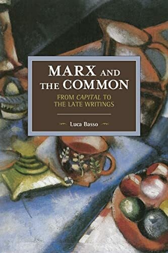 Basso, Luca Marx and the Common: From Capital to the Late Writings (Historical Materialism, Band 105)