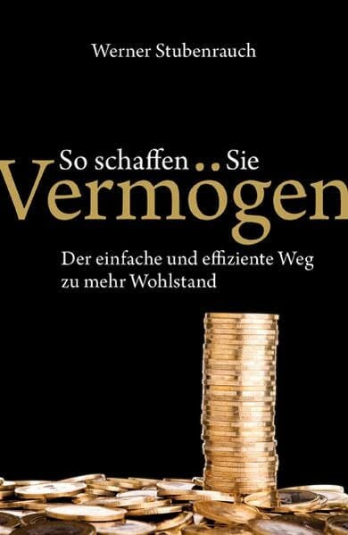 Stubenrauch, Werner So schaffen Sie Vermögen: Der einfache und effiziente Weg zu mehr Wohlstand