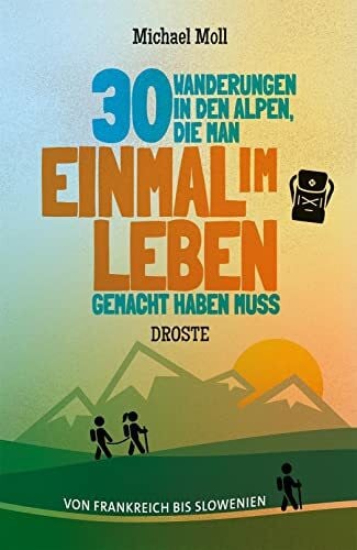 Moll, Michael 30 Wanderungen in den Alpen, die man einmal im Leben gemacht haben muss: Von Frankreich bis Slowenien