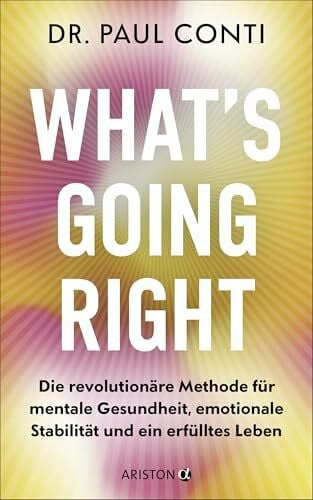 Conti, Paul What’s Going Right: Die revolutionäre Methode für mentale Gesundheit, emotionale Stabilität und ein erfülltes Leben - Der Star-Psychiater: Lady Gaga, Kim Kardashian & Tommy Hilfiger vertrauen ihm