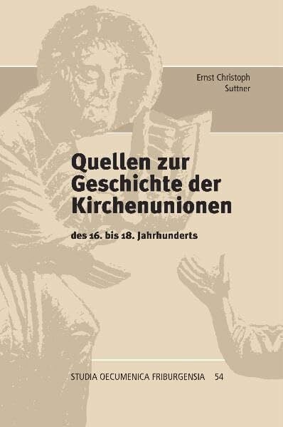 Suttner, Ernst Ch Quellen zur Geschichte der Kirchenunionen: des 16. bis 18. Jahrhunderts (Studia Oecumenica Friburgensia)