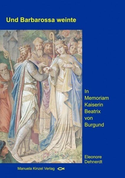 Dehnerdt, Eleonore Und Barbarossa weinte: In Memoriam Kaiserin Beatrix von Burgund